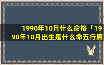 1990年10月什么命格「1990年10月出生是什么命五行属什么 🐕 」